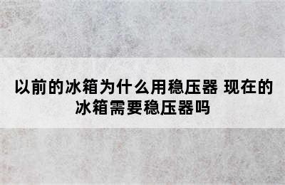 以前的冰箱为什么用稳压器 现在的冰箱需要稳压器吗